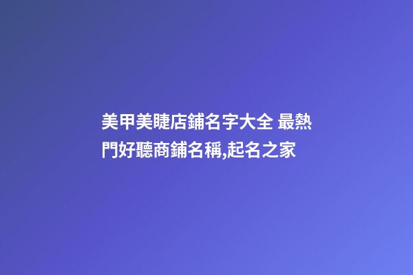美甲美睫店鋪名字大全 最熱門好聽商鋪名稱,起名之家-第1張-店鋪起名-玄機派